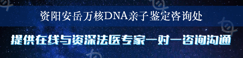 资阳安岳万核DNA亲子鉴定咨询处